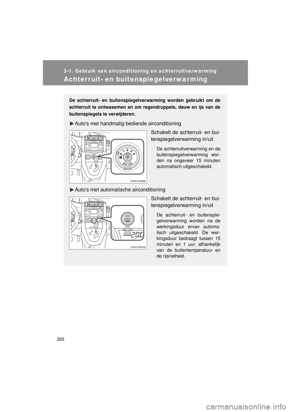 TOYOTA VERSO 2014  Instructieboekje (in Dutch) 320
3-1. Gebruik van airconditioning en achterruitverwarming
VERSO(BMW)_WE_OM64558E
Achterruit- en buitenspiegelverwarming
De achterruit- en buitenspiegelverwarming worden gebruikt om de
achterruit te