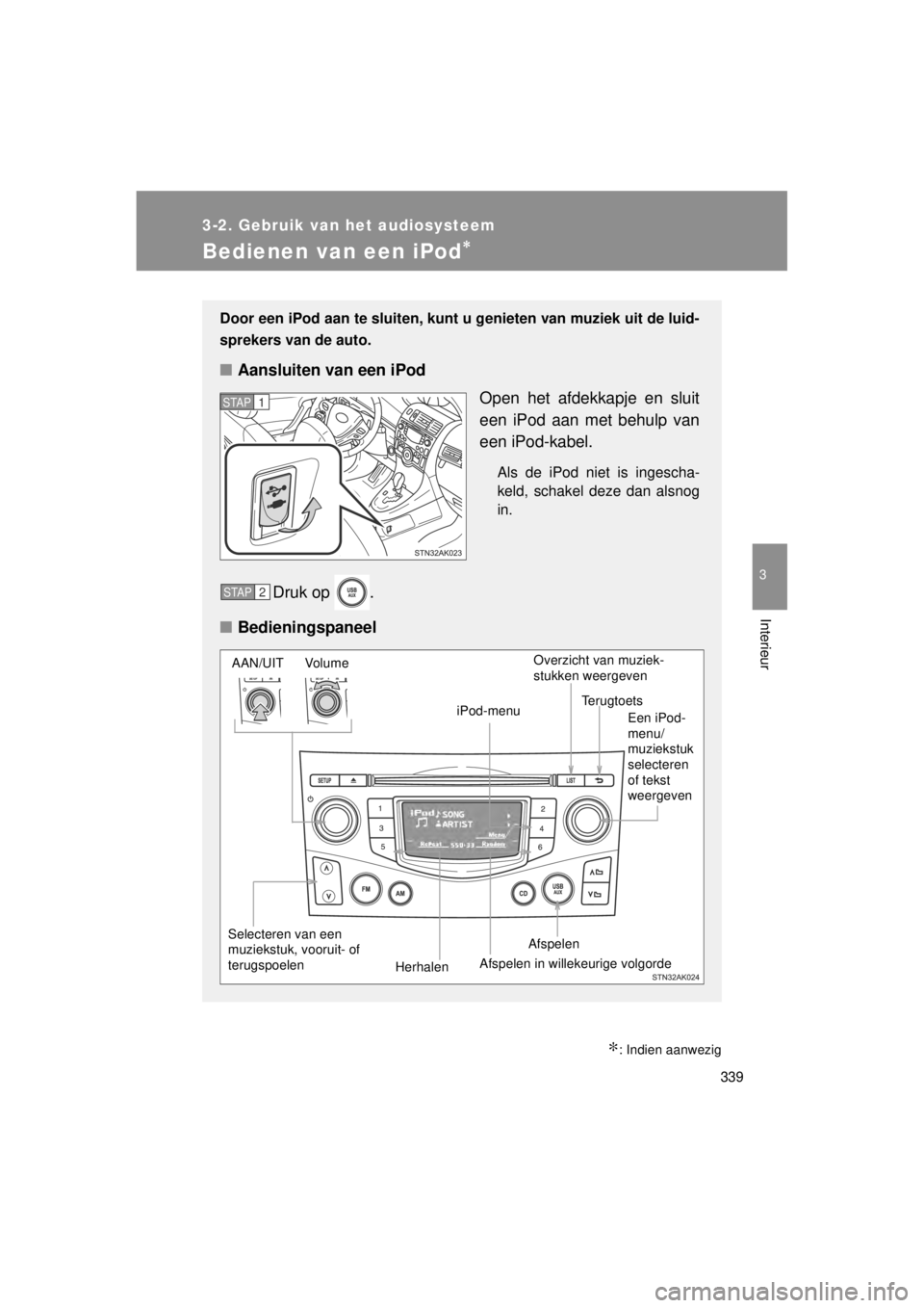 TOYOTA VERSO 2014  Instructieboekje (in Dutch) 339
3-2. Gebruik van het audiosysteem
3
Interieur
VERSO(BMW)_WE_OM64558E
Bedienen van een iPod∗
∗: Indien aanwezig
Door een iPod aan te sluiten, kunt u genieten van muziek uit de luid-
sprekers va