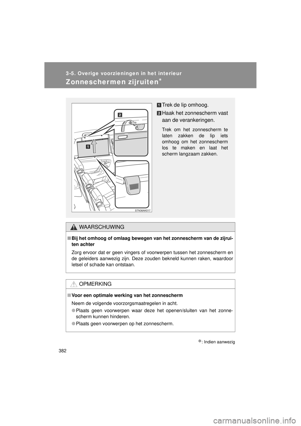 TOYOTA VERSO 2014  Instructieboekje (in Dutch) 382
3-5. Overige voorzieningen in het interieur
VERSO(BMW)_WE_OM64558E
Zonnescher men zijruiten∗
∗: Indien aanwezig
WAARSCHUWING
■Bij het omhoog of omlaag bewegen van het zonnescherm van de zijr