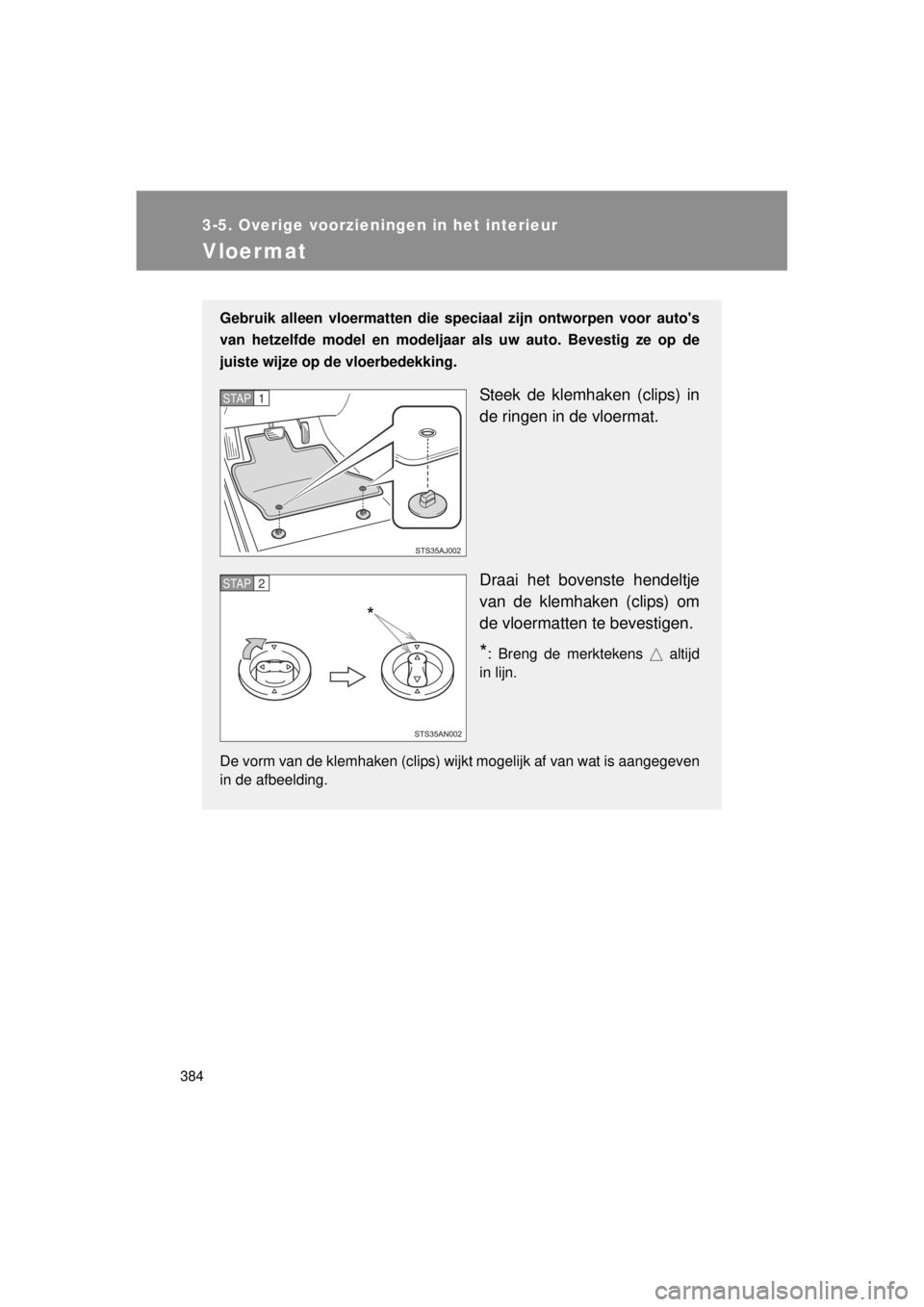 TOYOTA VERSO 2014  Instructieboekje (in Dutch) 384
3-5. Overige voorzieningen in het interieur
VERSO(BMW)_WE_OM64558E
Vloermat
Gebruik alleen vloermatten die speciaal zijn ontworpen voor autos
van hetzelfde model en modeljaar als uw auto. Bevesti