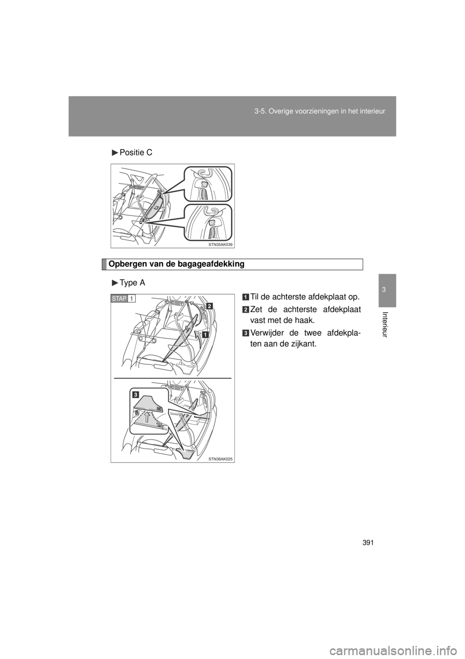 TOYOTA VERSO 2014  Instructieboekje (in Dutch) 391
3-5. Overige voorzieningen in het interieur
3
Interieur
VERSO(BMW)_WE_OM64558E
Positie C
Opbergen van de bagageafdekking
Type  A Til de achterste afdekplaat op.
Zet de achterste afdekplaat
vast me