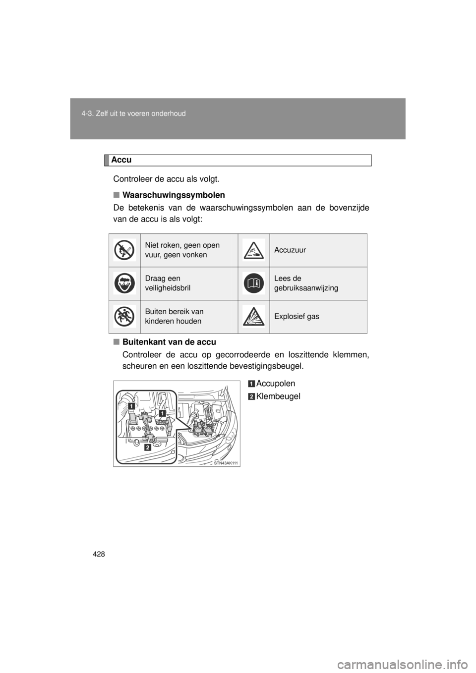 TOYOTA VERSO 2014  Instructieboekje (in Dutch) 428
4-3. Zelf uit te voeren onderhoud
VERSO(BMW)_WE_OM64558E
Accu
Controleer de accu als volgt.
■ Waarschuwingssymbolen
De betekenis van de waarschuwingssymbolen aan de bovenzijde
van de accu is als