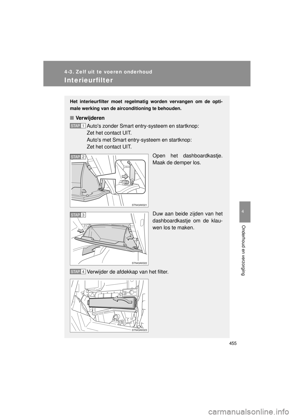 TOYOTA VERSO 2014  Instructieboekje (in Dutch) 455
4-3. Zelf uit te voeren onderhoud
4
Onderhoud en verzorging
VERSO(BMW)_WE_OM64558E
Interieurfilter
Het interieurfilter moet regelmatig worden vervangen om de opti-
male werking van de aircondition