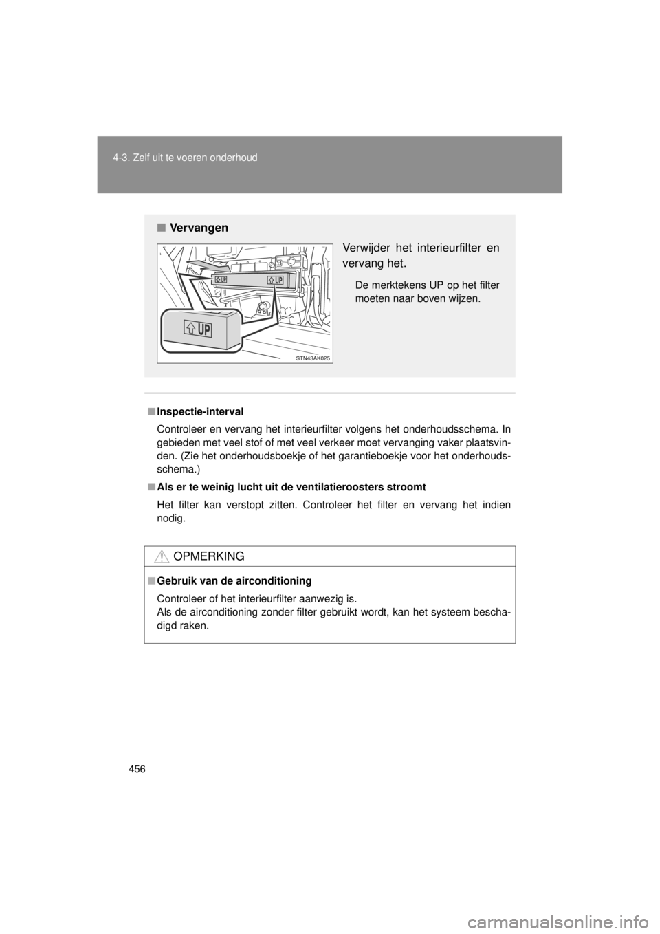 TOYOTA VERSO 2014  Instructieboekje (in Dutch) 456
4-3. Zelf uit te voeren onderhoud
VERSO(BMW)_WE_OM64558E
■
Inspectie-interval
Controleer en vervang het interieurfilter volgens het onderhoudsschema. In
gebieden met veel stof of met veel verkee
