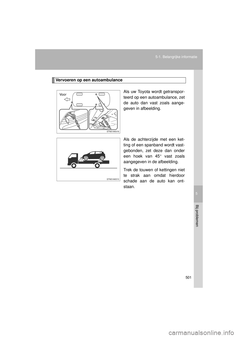TOYOTA VERSO 2014  Instructieboekje (in Dutch) 5
501
5-1. Belangrijke informatie
Bij problemen
VERSO(BMW)_WE_OM64558E
Vervoeren op een autoambulance
Als uw Toyota wordt getranspor-
teerd op een autoambulance, zet
de auto dan vast zoals aange-
geve