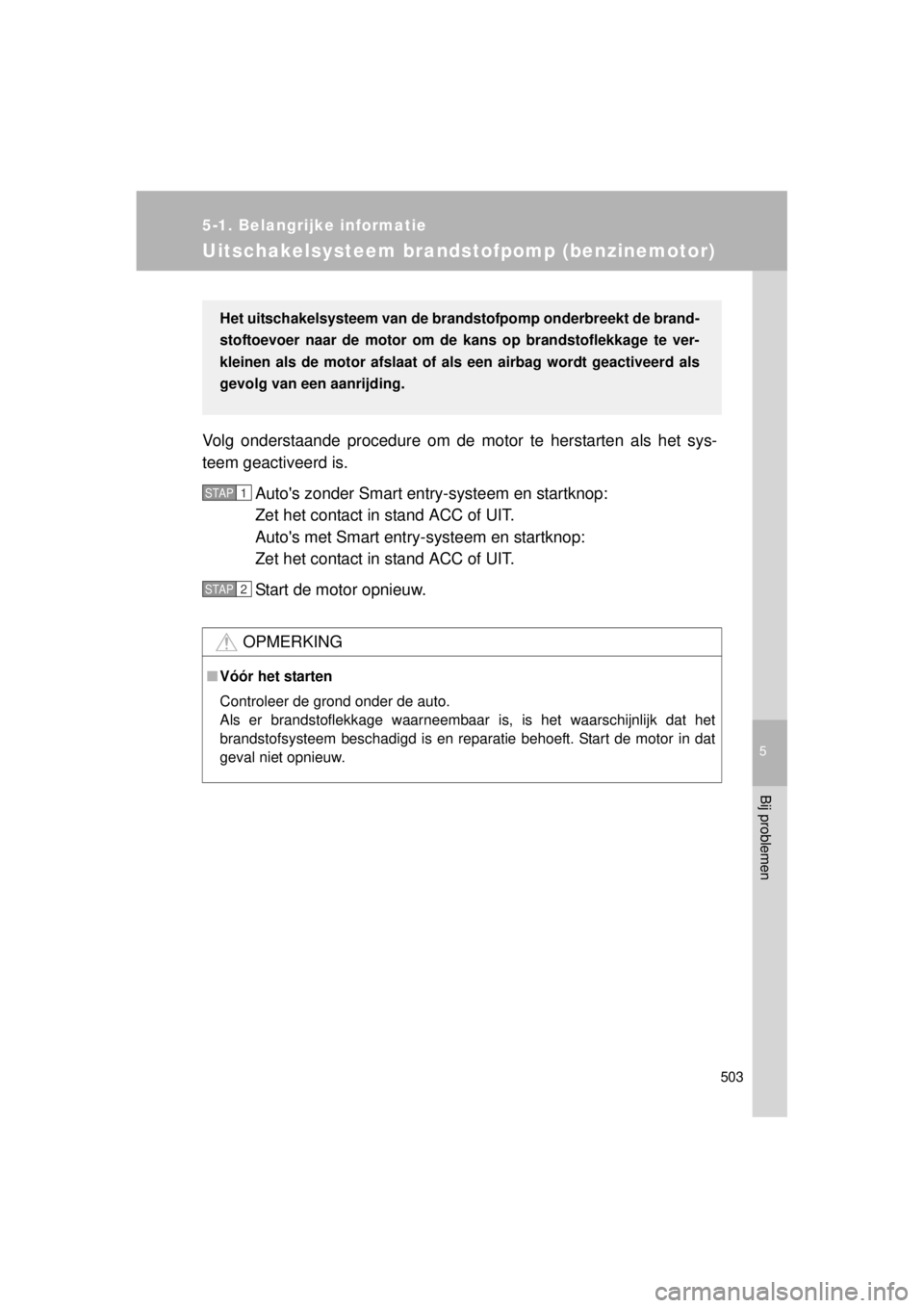 TOYOTA VERSO 2014  Instructieboekje (in Dutch) 5
503
5-1. Belangrijke informatie
Bij problemen
VERSO(BMW)_WE_OM64558E
Uitschakelsysteem brandstofpomp (benzinemotor)
Volg onderstaande procedure om de motor te herstarten als het sys-
teem geactiveer