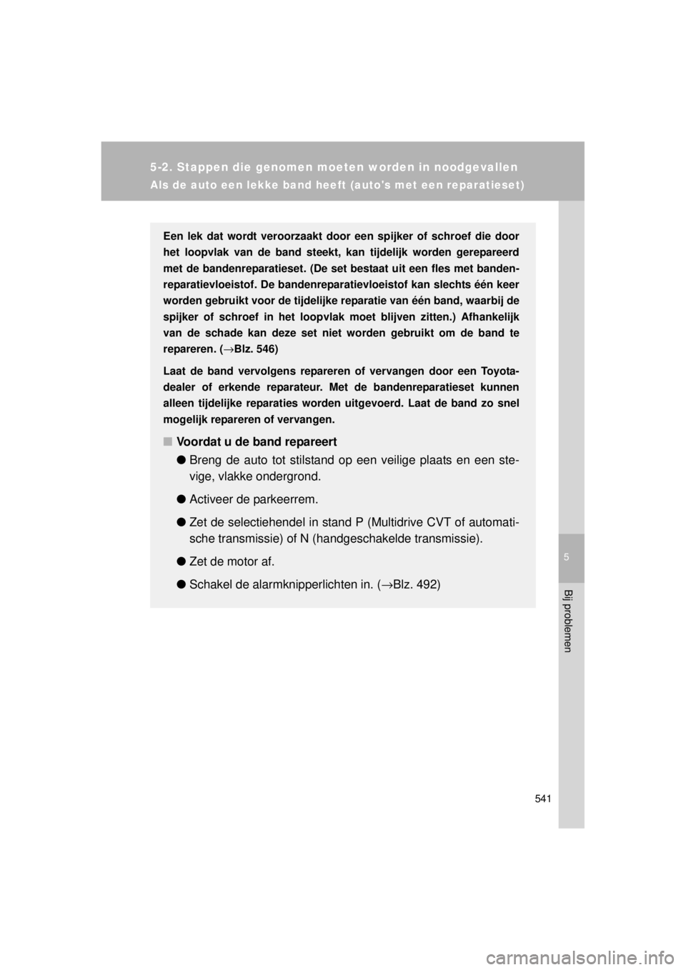 TOYOTA VERSO 2014  Instructieboekje (in Dutch) 5
541
5-2. Stappen die genomen moeten worden in noodgevallen
Bij problemen
VERSO(BMW)_WE_OM64558E
Als de auto een lekke band heeft (autos met een reparatieset)
Een lek dat wordt veroorzaakt door een 