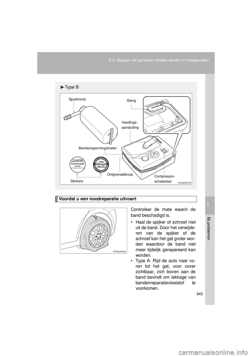 TOYOTA VERSO 2014  Instructieboekje (in Dutch) 5
545
5-2. Stappen die genomen moeten worden in noodgevallen
Bij problemen
VERSO(BMW)_WE_OM64558E
Voordat u een noodreparatie uitvoert
Controleer de mate waarin de
band beschadigd is.
• Haal de spij