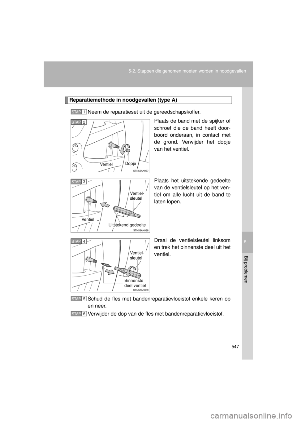 TOYOTA VERSO 2014  Instructieboekje (in Dutch) 5
547
5-2. Stappen die genomen moeten worden in noodgevallen
Bij problemen
VERSO(BMW)_WE_OM64558E
Reparatiemethode in 
noodgevallen (type A)
Neem de reparatieset uit de gereedschapskoffer. Plaats de b