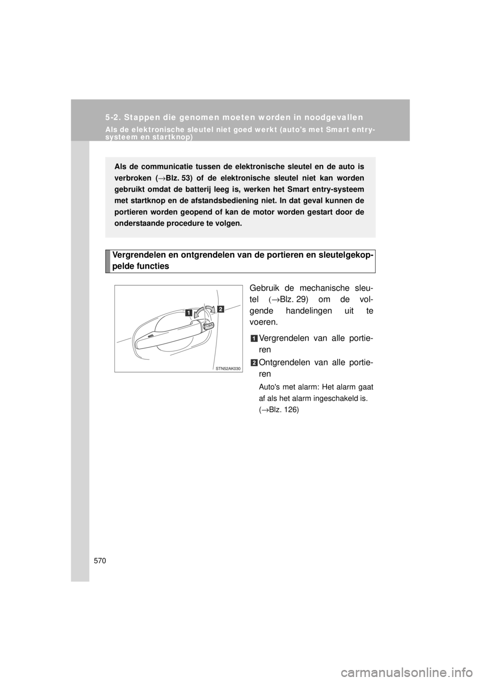 TOYOTA VERSO 2014  Instructieboekje (in Dutch) 570
5-2. Stappen die genomen moeten worden in noodgevallen
VERSO(BMW)_WE_OM64558E
Als de elektronische sleutel niet goed werkt (autos met Smar t entr y-
systeem en startknop)
Vergrendelen en ontgrend