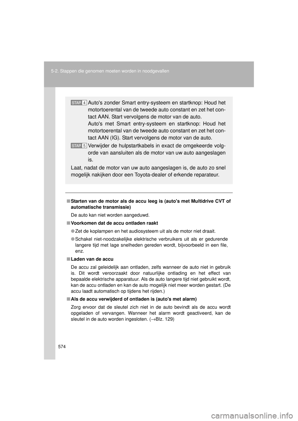 TOYOTA VERSO 2014  Instructieboekje (in Dutch) 574
5-2. Stappen die genomen moet
en worden in noodgevallen
VERSO(BMW)_WE_OM64558E
■Starten van de motor als de accu leeg is (autos met Multidrive CVT of
automatische transmissie)
De auto kan niet 