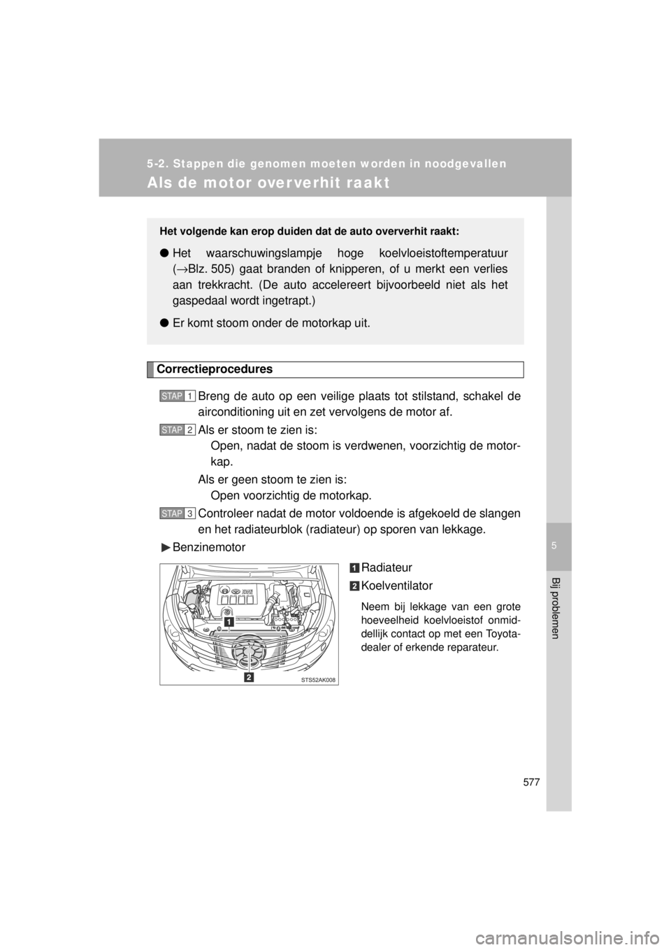 TOYOTA VERSO 2014  Instructieboekje (in Dutch) 5
577
5-2. Stappen die genomen moeten worden in noodgevallen
Bij problemen
VERSO(BMW)_WE_OM64558E
Als de motor over verhit raakt
CorrectieproceduresBreng de auto op een veilige plaats tot stilstand, s