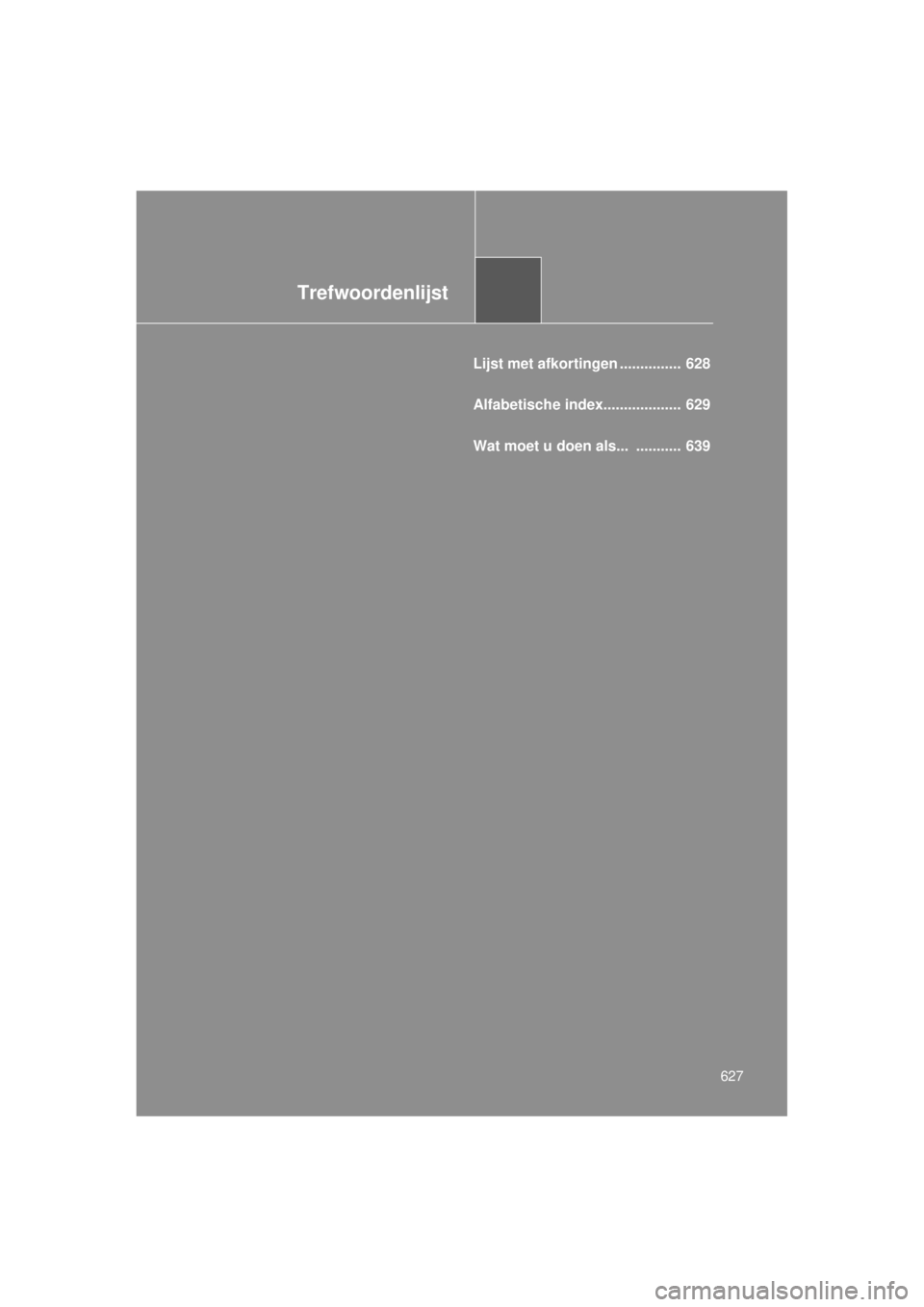 TOYOTA VERSO 2014  Instructieboekje (in Dutch) Trefwoordenlijst
627
VERSO(BMW)_WE_OM64558E
Lijst met afkortingen ...............  628
Alfabetische index...................  629
Wat moet u doen als...  ...........  639 