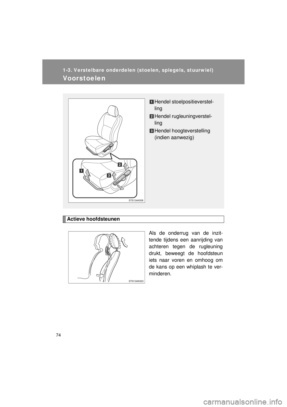 TOYOTA VERSO 2014  Instructieboekje (in Dutch) 74
VERSO(BMW)_WE_OM64558E
1-3. Verstelbare onderdelen (stoelen, spiegels, stuurwiel)
Voorstoelen
Actieve hoofdsteunenAls de onderrug van de inzit-
tende tijdens een aanrijding van
achteren tegen de ru