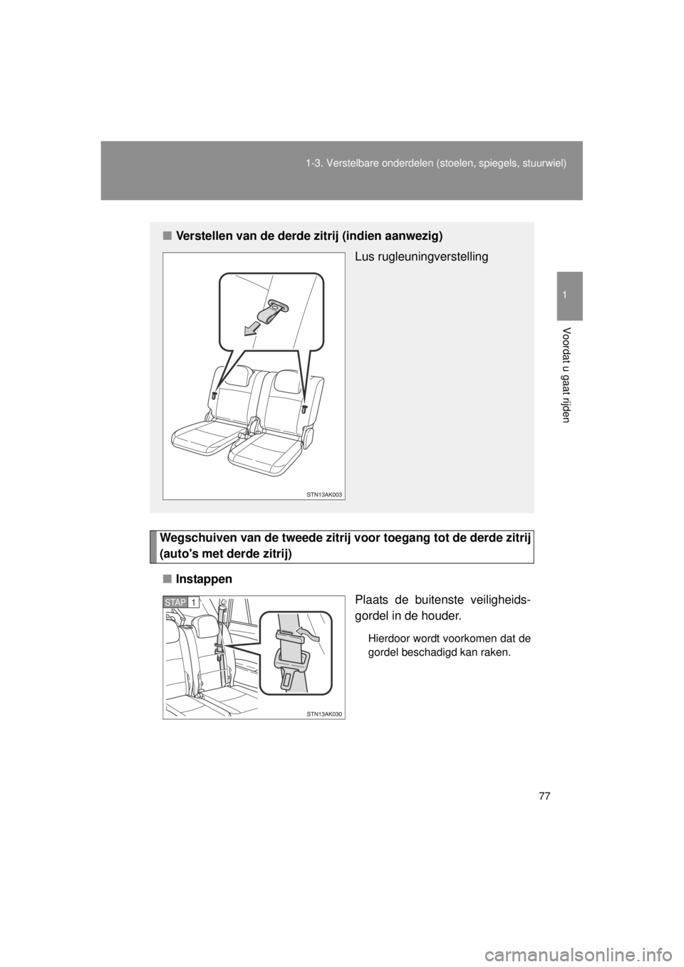 TOYOTA VERSO 2014  Instructieboekje (in Dutch) 77
1-3. Verstelbare onderdelen 
(stoelen, spiegels, stuurwiel)
1
Voordat u gaat rijden
VERSO(BMW)_WE_OM64558E
Wegschuiven van de tweede zitrij  voor toegang tot de derde zitrij
(autos met derde zitri