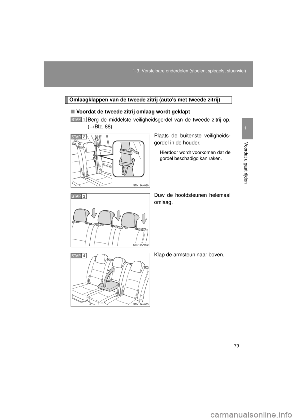 TOYOTA VERSO 2014  Instructieboekje (in Dutch) 79
1-3. Verstelbare onderdelen 
(stoelen, spiegels, stuurwiel)
1
Voordat u gaat rijden
VERSO(BMW)_WE_OM64558E
Omlaagklappen van de tweede zi trij (autos met tweede zitrij)
■ Voordat de tweede zitri