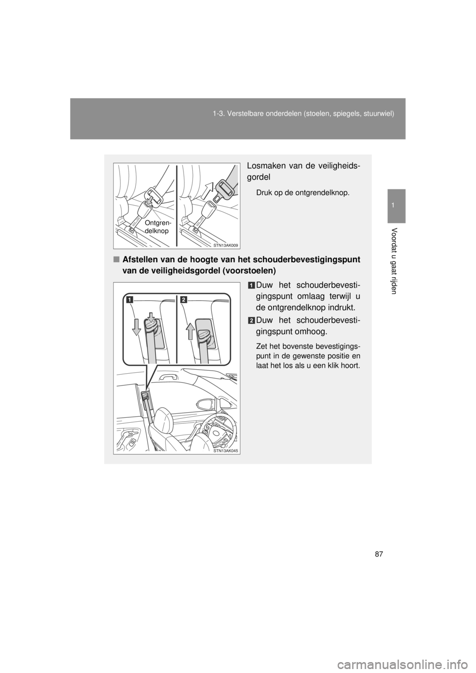 TOYOTA VERSO 2014  Instructieboekje (in Dutch) 87
1-3. Verstelbare onderdelen 
(stoelen, spiegels, stuurwiel)
1
Voordat u gaat rijden
VERSO(BMW)_WE_OM64558E
Losmaken van de veiligheids-
gordel
Druk op de ontgrendelknop.
■Afstellen van de hoogte 