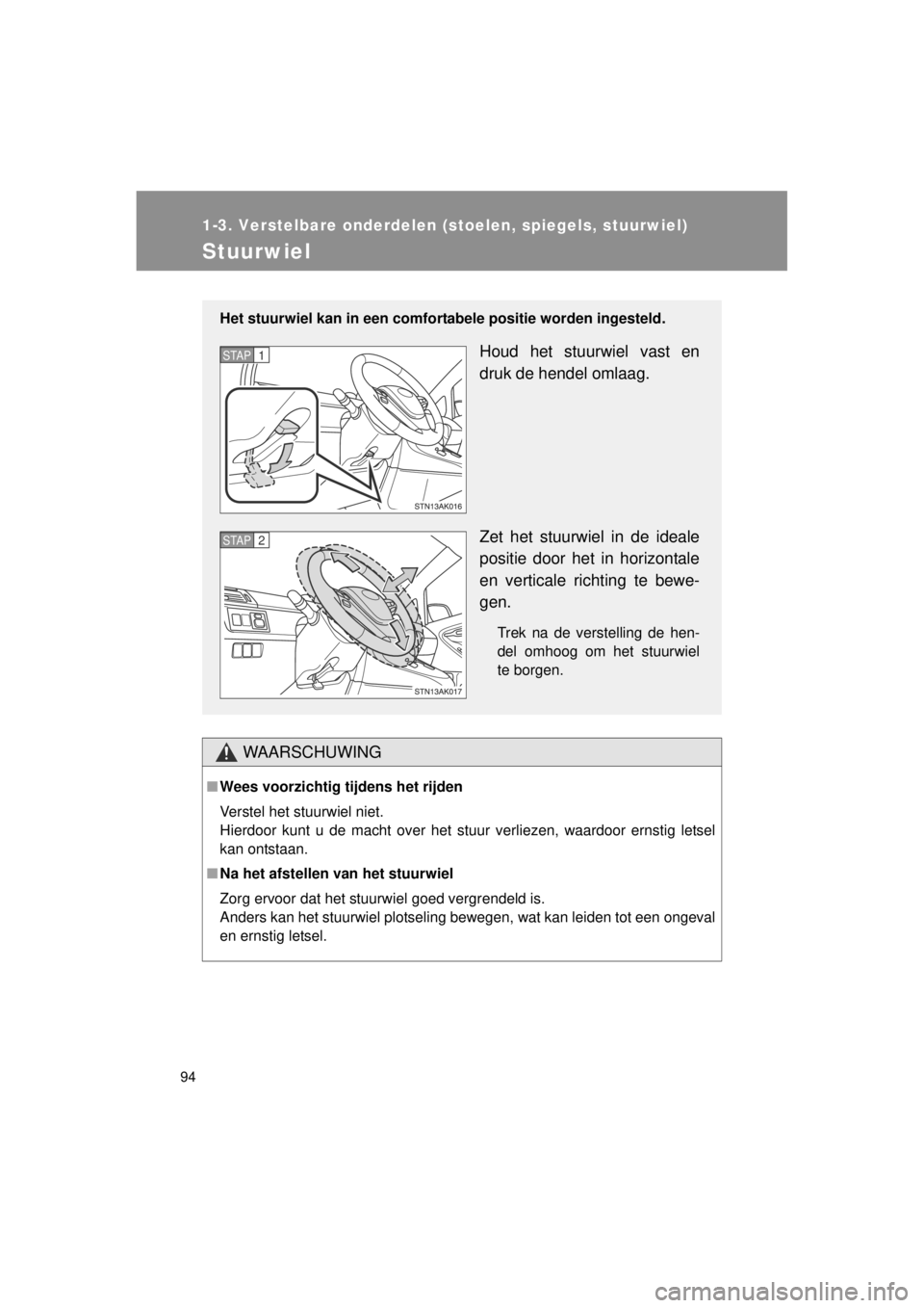 TOYOTA VERSO 2014  Instructieboekje (in Dutch) 94
1-3. Verstelbare onderdelen (stoelen, spiegels, stuurwiel)
VERSO(BMW)_WE_OM64558E
Stuurwiel
WAARSCHUWING
■Wees voorzichtig tijdens het rijden
Verstel het stuurwiel niet.
Hierdoor kunt u de macht 