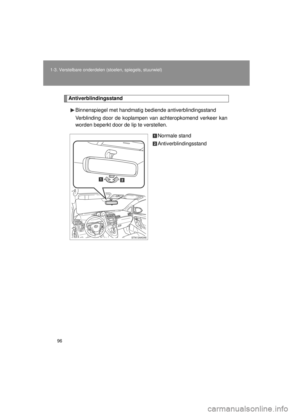 TOYOTA VERSO 2014  Instructieboekje (in Dutch) 96
1-3. Verstelbare onderdelen (stoelen, spiegels, stuurwiel)
VERSO(BMW)_WE_OM64558E
Antiverblindingsstand
Binnenspiegel met handmatig be diende antiverblindingsstand
Verblinding door de koplampen van