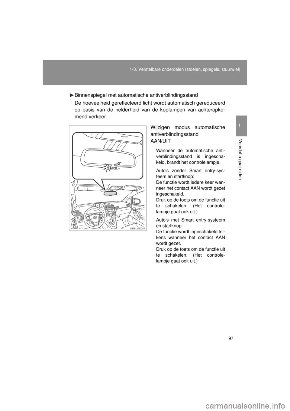 TOYOTA VERSO 2014  Instructieboekje (in Dutch) 97
1-3. Verstelbare onderdelen 
(stoelen, spiegels, stuurwiel)
1
Voordat u gaat rijden
VERSO(BMW)_WE_OM64558EBinnenspiegel met automatische antiverblindingsstand
De hoeveelheid gereflecteerd lic
ht wo