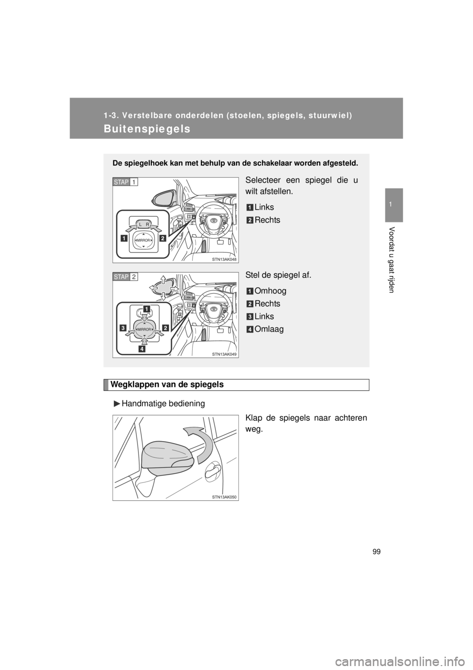 TOYOTA VERSO 2014  Instructieboekje (in Dutch) 99
1
1-3. Verstelbare onderdelen (stoelen, spiegels, stuurwiel)
Voordat u gaat rijden
VERSO(BMW)_WE_OM64558E
Buitenspiegels
Wegklappen van de spiegelsHandmatige bediening Klap de spiegels naar achtere