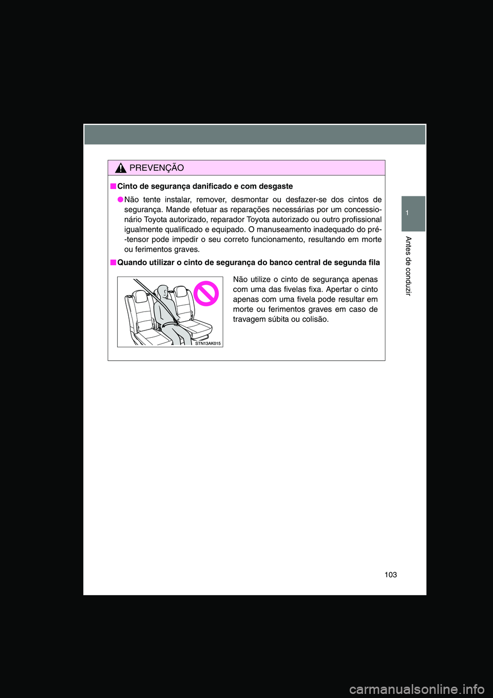 TOYOTA VERSO 2014  Manual de utilização (in Portuguese) 103
1
Antes de conduzir
PREVENÇÃO
■■■■Cinto de segurança danificado e com desgaste
●Não tente instalar, remover, desmontar ou desfazer-se dos cintos de
segurança. Mande efetuar as repar