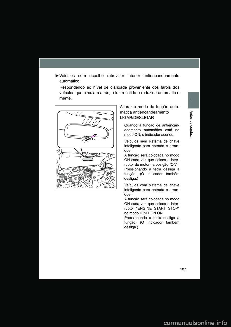 TOYOTA VERSO 2014  Manual de utilização (in Portuguese) 107
1
Antes de conduzir
Veículos com espelho retrovisor interior antiencandeamento
automático
Respondendo ao nível de claridade proveniente dos faróis dos
veículos que circulam atrás, a luz refl