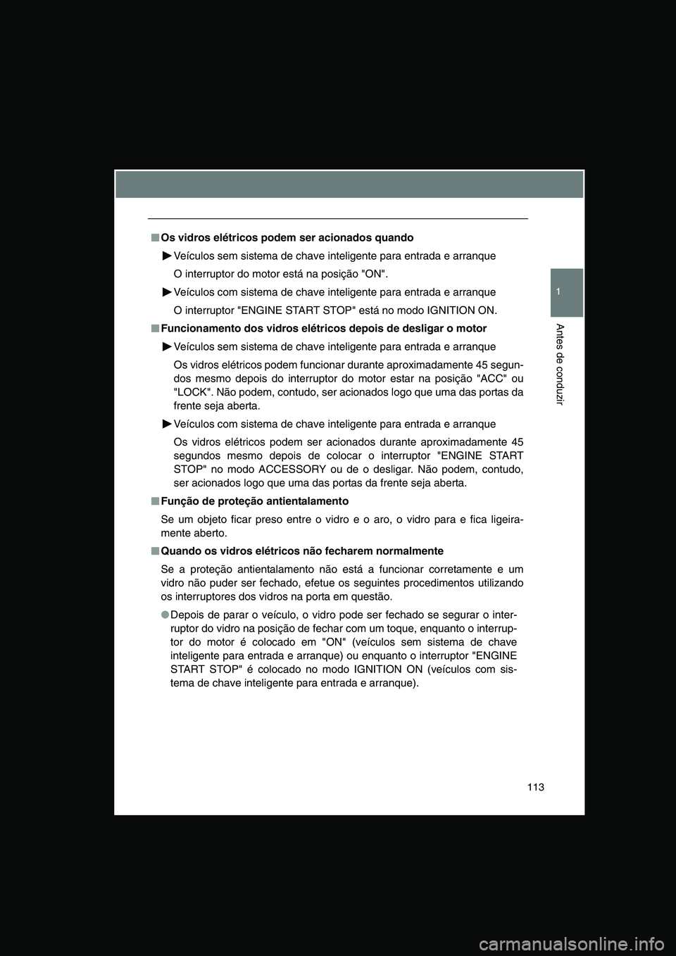 TOYOTA VERSO 2014  Manual de utilização (in Portuguese) 113
1
Antes de conduzir
■■■■Os vidros elétricos podem ser acionados quando
Veículos sem sistema de chave inteligente para entrada e arranque
O interruptor do motor está na posição "ON".
V