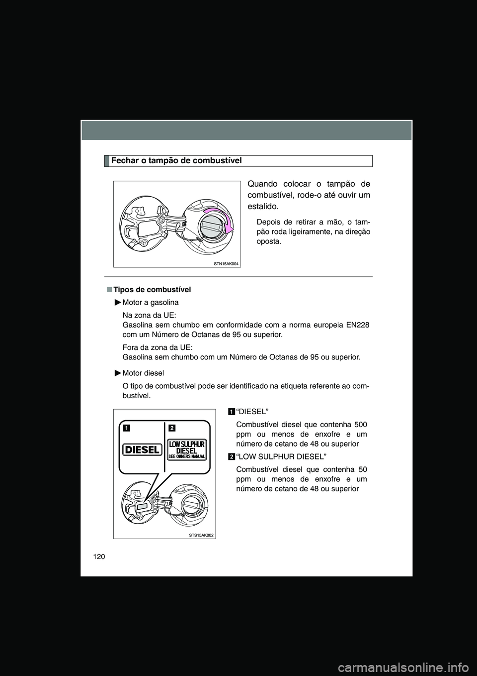 TOYOTA VERSO 2014  Manual de utilização (in Portuguese) 120
Fechar o tampão de combustível
Quando colocar o tampão de
combustível, rode-o até ouvir um
estalido.
Depois de retirar a mão, o tam-
pão roda ligeiramente, na direção
oposta.
■Tipos de 