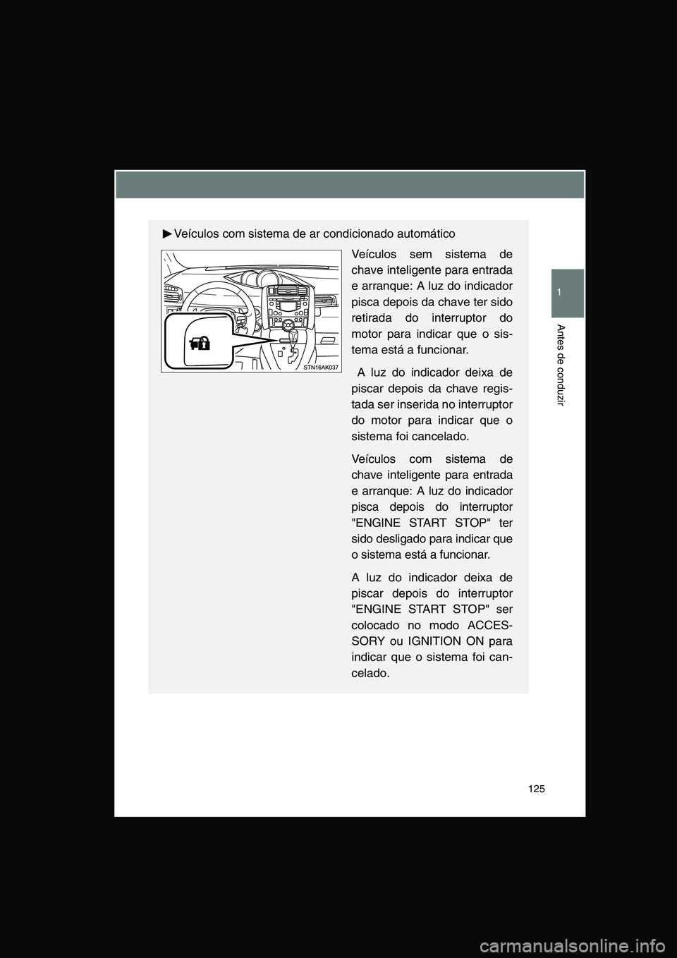 TOYOTA VERSO 2014  Manual de utilização (in Portuguese) 125
1
Antes de conduzir
Veículos com sistema de ar condicionado automático
Veículos sem sistema de
chave inteligente para entrada
e arranque: A luz do indicador
pisca depois da chave ter sido
retir