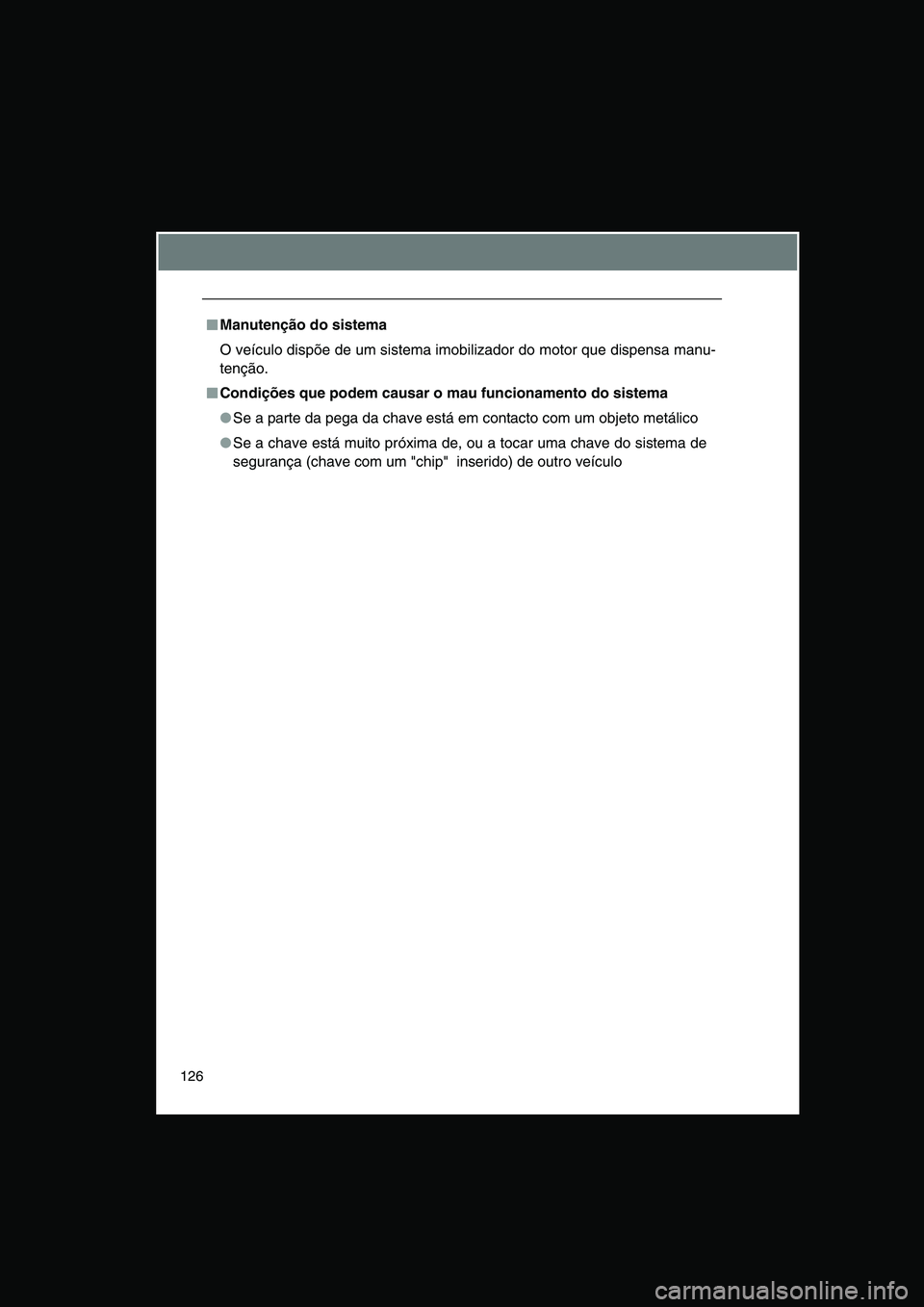 TOYOTA VERSO 2014  Manual de utilização (in Portuguese) 126
■■■■Manutenção do sistema
O veículo dispõe de um sistema imobilizador do motor que dispensa manu-
tenção.
■■■■Condições que podem causar o mau funcionamento do sistema
●S