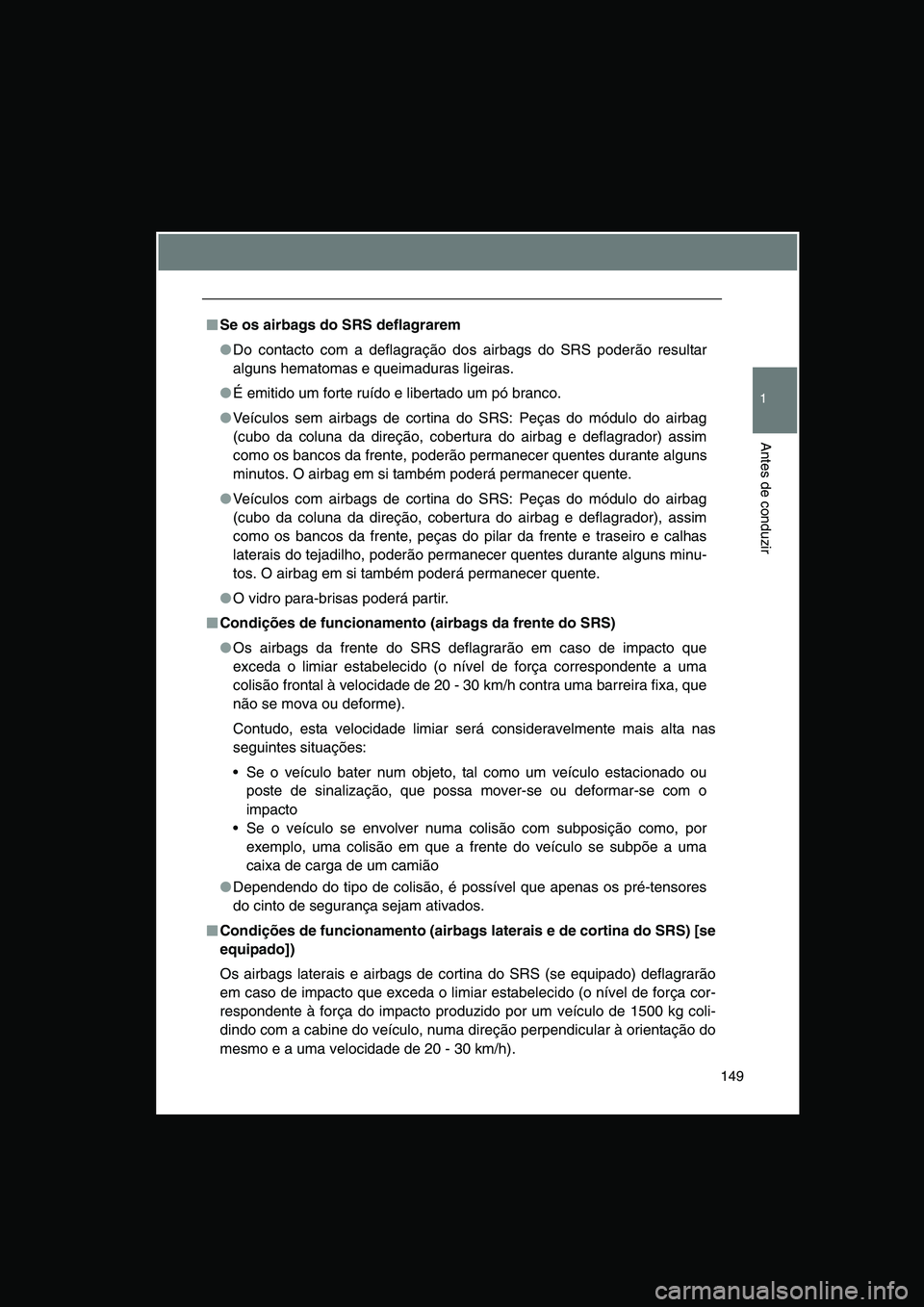 TOYOTA VERSO 2014  Manual de utilização (in Portuguese) 149
1
Antes de conduzir
■■■■Se os airbags do SRS deflagrarem
●Do contacto com a deflagração dos airbags do SRS poderão resultar
alguns hematomas e queimaduras ligeiras. 
●É emitido um 