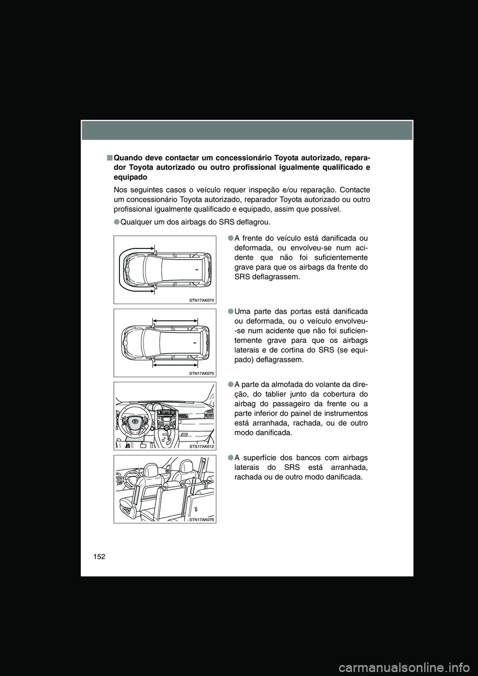TOYOTA VERSO 2014  Manual de utilização (in Portuguese) 152
■■■■Quando deve contactar um concessionário Toyota autorizado, repara-
dor Toyota autorizado ou outro profissional igualmente qualificado e
equipado
Nos seguintes casos o veículo requer 