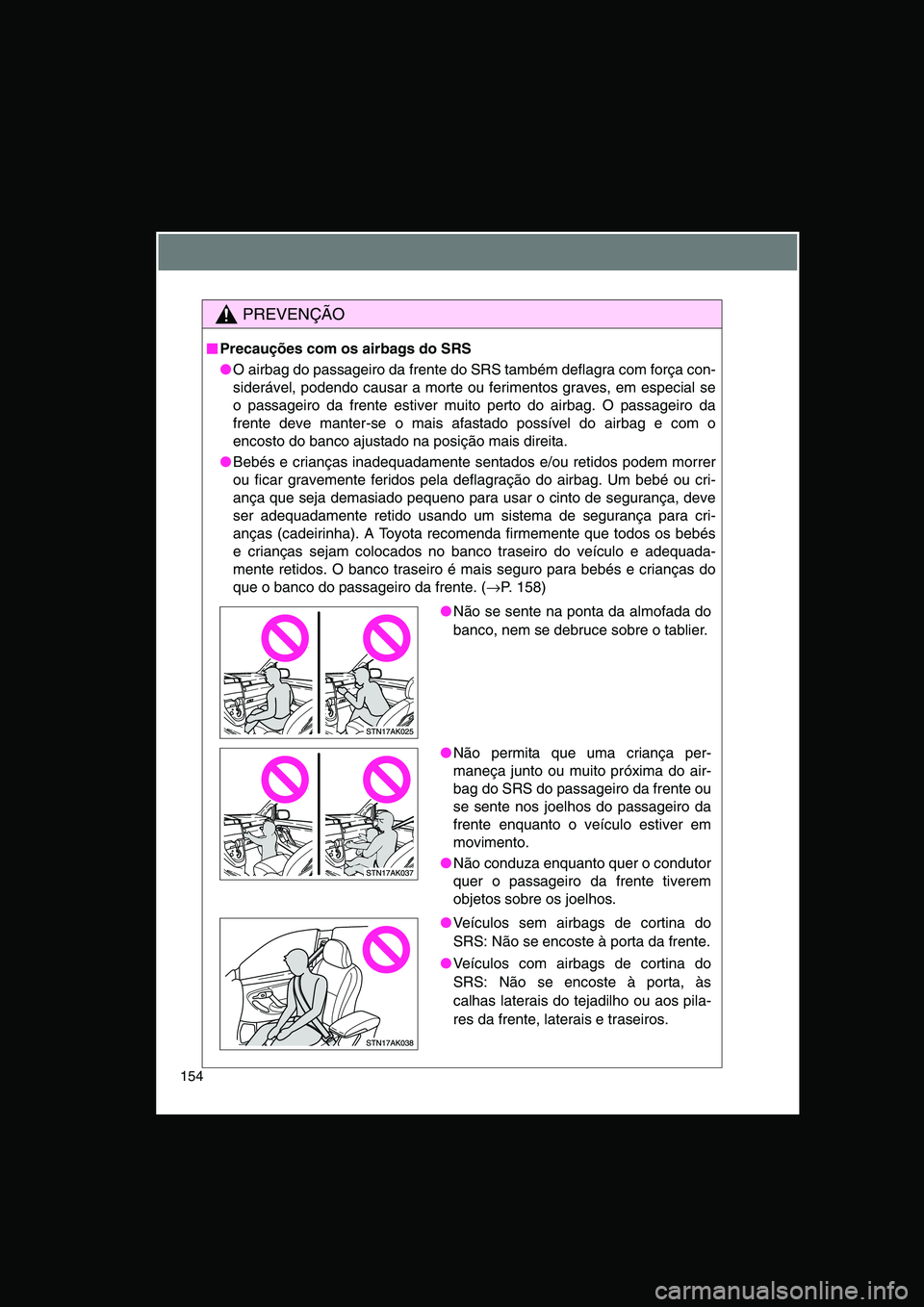 TOYOTA VERSO 2014  Manual de utilização (in Portuguese) 154
PREVENÇÃO
■■■■Precauções com os airbags do SRS
●O airbag do passageiro da frente do SRS também deflagra com força con-
siderável, podendo causar a morte ou ferimentos graves, em e