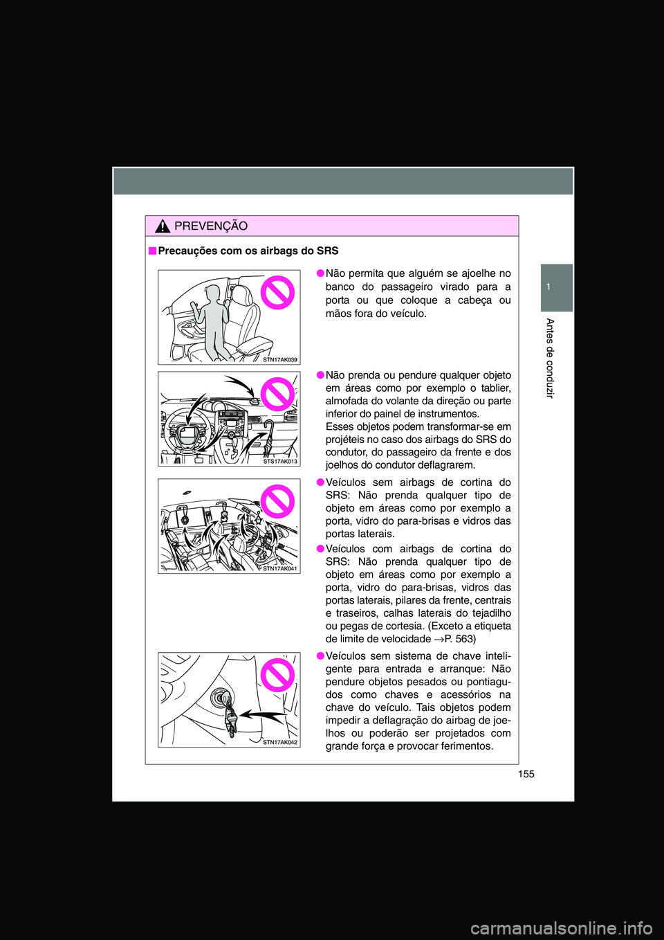 TOYOTA VERSO 2014  Manual de utilização (in Portuguese) 155
1
Antes de conduzir
PREVENÇÃO
■■■■Precauções com os airbags do SRS
●Não permita que alguém se ajoelhe no
banco do passageiro virado para a
porta ou que coloque a cabeça ou
mãos f