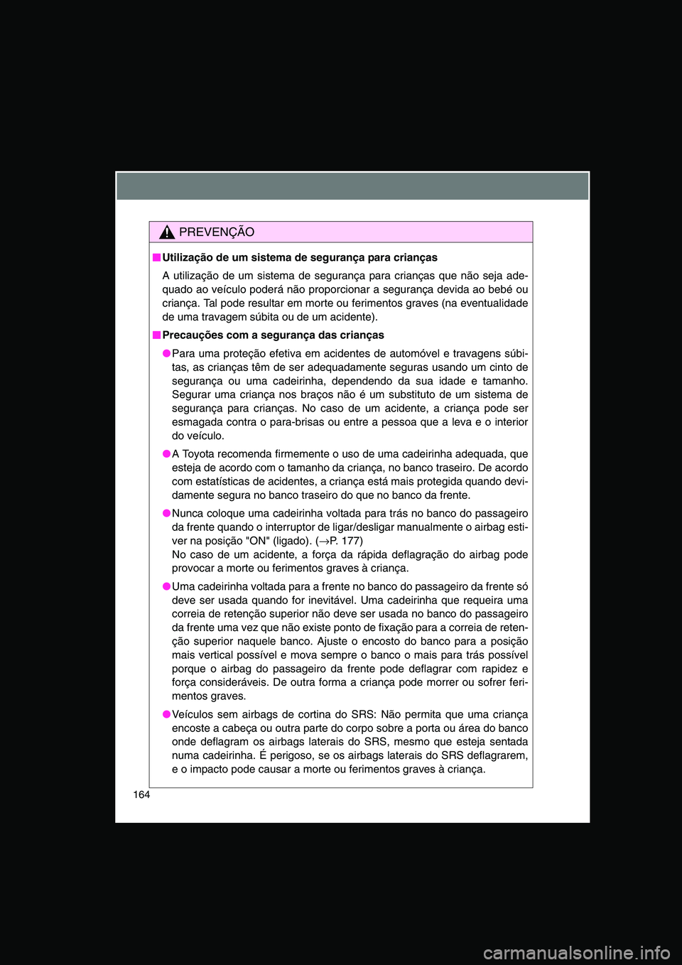 TOYOTA VERSO 2014  Manual de utilização (in Portuguese) 164
PREVENÇÃO
■■■■Utilização de um sistema de segurança para crianças
A utilização de um sistema de segurança para crianças que não seja ade-
quado ao veículo poderá não proporci
