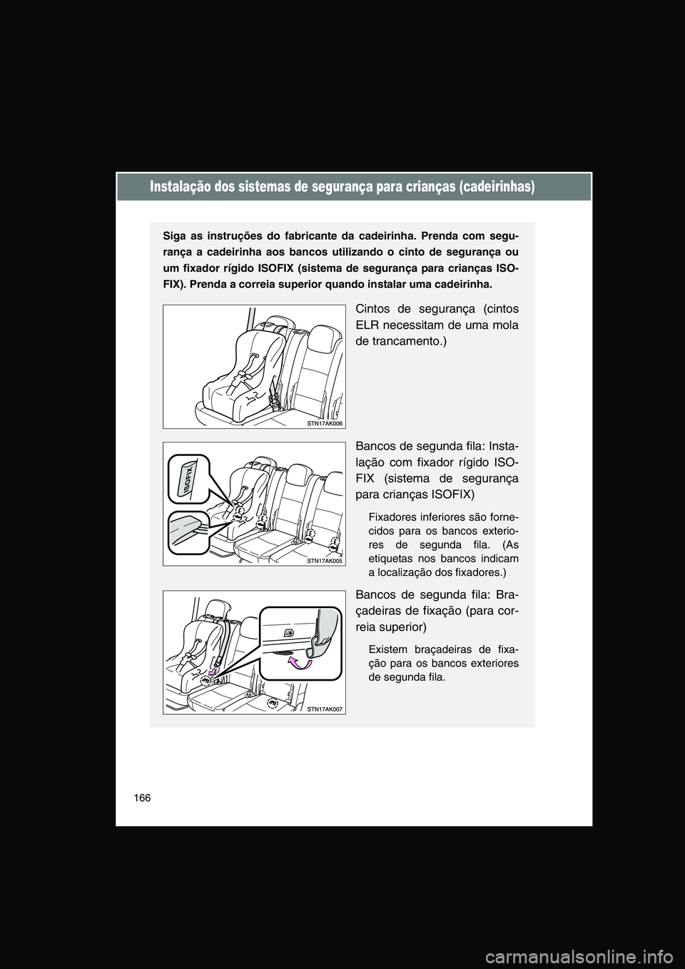 TOYOTA VERSO 2014  Manual de utilização (in Portuguese) 166
Instalação dos sistemas de segurança para crianças (cadeirinhas)
Siga as instruções do fabricante da cadeirinha. Prenda com segu-
rança a cadeirinha aos bancos utilizando o cinto de seguran