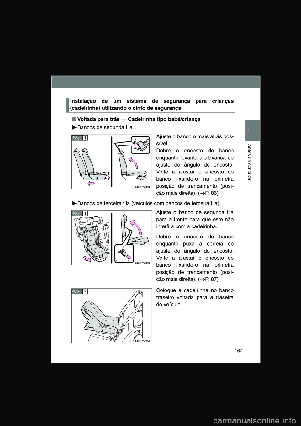 TOYOTA VERSO 2014  Manual de utilização (in Portuguese) 167
1
Antes de conduzir
Instalação de um sistema de segurança para crianças
(cadeirinha) utilizando o cinto de segurança
■Voltada para trás  Cadeirinha tipo bebé/criança
Bancos de segunda