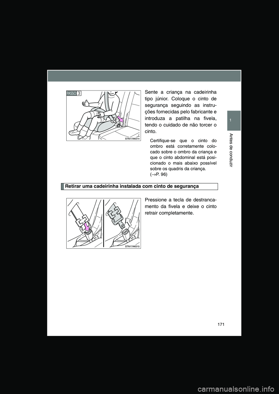 TOYOTA VERSO 2014  Manual de utilização (in Portuguese) 171
1
Antes de conduzir
Sente a criança na cadeirinha
tipo júnior. Coloque o cinto de
segurança seguindo as instru-
ções fornecidas pelo fabricante e
introduza a patilha na fivela,
tendo o cuidad
