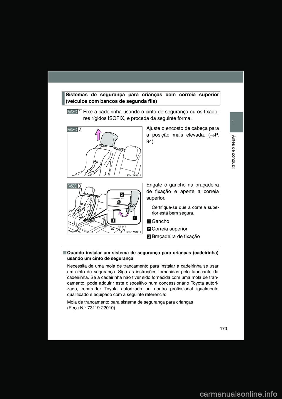 TOYOTA VERSO 2014  Manual de utilização (in Portuguese) 173
1
Antes de conduzir
Sistemas de segurança para crianças com correia superior
(veículos com bancos de segunda fila)
Fixe a cadeirinha usando o cinto de segurança ou os fixado-
res rígidos ISOF