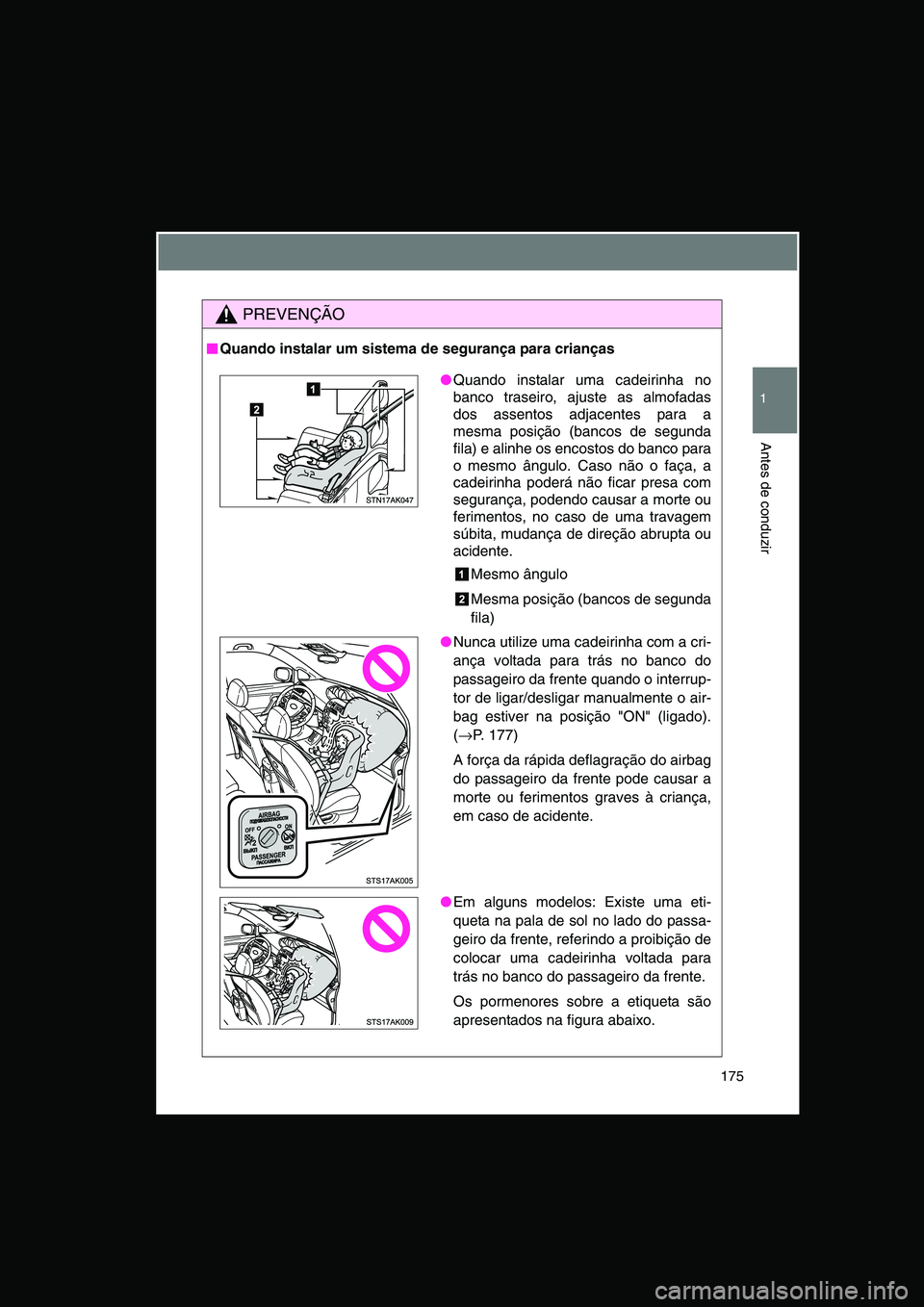 TOYOTA VERSO 2014  Manual de utilização (in Portuguese) 175
1
Antes de conduzir
PREVENÇÃO
■■■■Quando instalar um sistema de segurança para crianças
●Quando instalar uma cadeirinha no
banco traseiro, ajuste as almofadas
dos assentos adjacentes