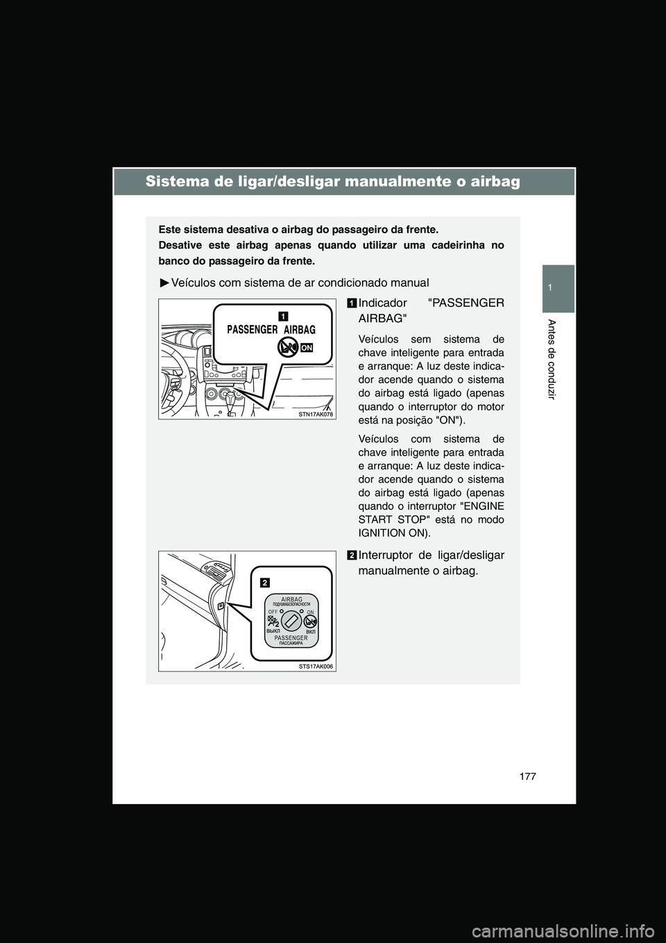 TOYOTA VERSO 2014  Manual de utilização (in Portuguese) 177
1
Antes de conduzir
Sistema de ligar/desligar manualmente o airbag
Este sistema desativa o airbag do passageiro da frente.
Desative este airbag apenas quando utilizar uma cadeirinha no
banco do pa