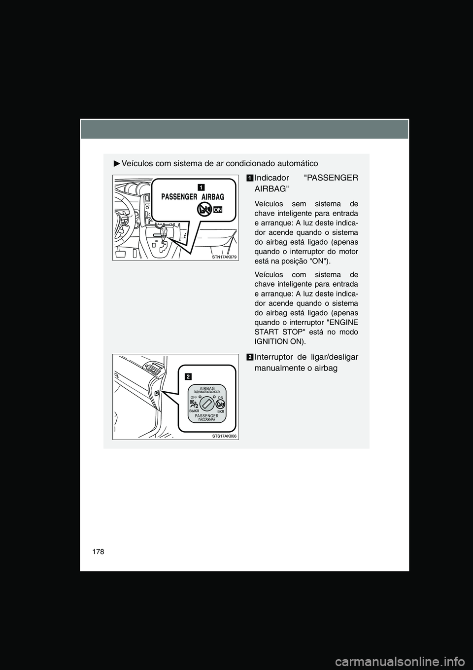 TOYOTA VERSO 2014  Manual de utilização (in Portuguese) 178
Veículos com sistema de ar condicionado automático
Indicador "PASSENGER
AIRBAG"
Veículos sem sistema de
chave inteligente para entrada
e arranque: A luz deste indica-
dor acende quando o sistem
