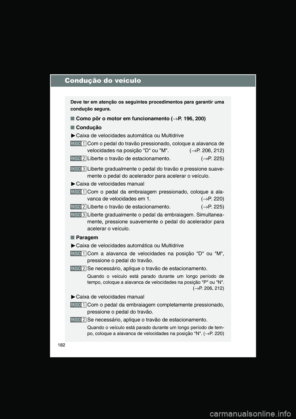 TOYOTA VERSO 2014  Manual de utilização (in Portuguese) 182
Condução do veículo
Deve ter em atenção os seguintes procedimentos para garantir uma
condução segura.
■■■■Como pôr o motor em funcionamento (→P. 196, 200)
■■■■Condução
