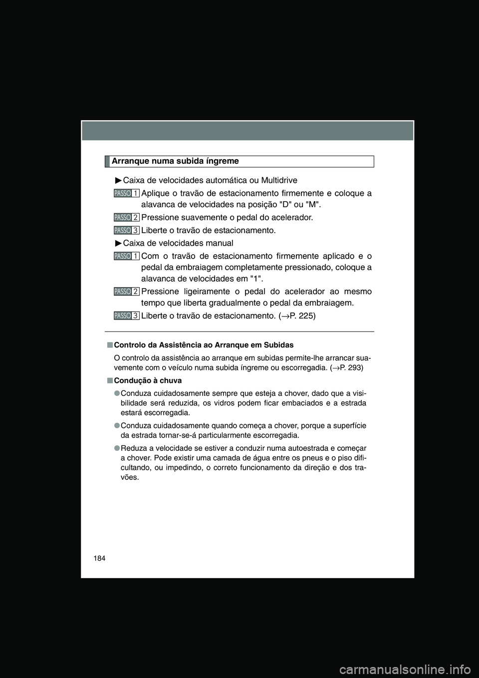TOYOTA VERSO 2014  Manual de utilização (in Portuguese) 184
Arranque numa subida íngreme
Caixa de velocidades automática ou Multidrive
Aplique o travão de estacionamento firmemente e coloque a
alavanca de velocidades na posição "D" ou "M".
Pressione s