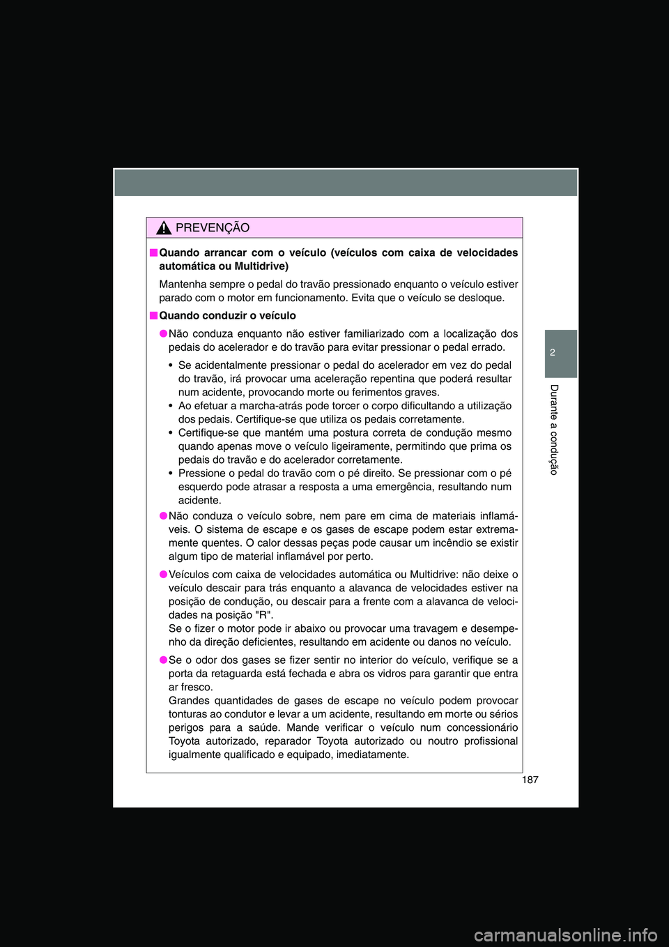 TOYOTA VERSO 2014  Manual de utilização (in Portuguese) 187
2
Durante a condução
PREVENÇÃO
■■■■Quando arrancar com o veículo (veículos com caixa de velocidades
automática ou Multidrive)
Mantenha sempre o pedal do travão pressionado enquanto