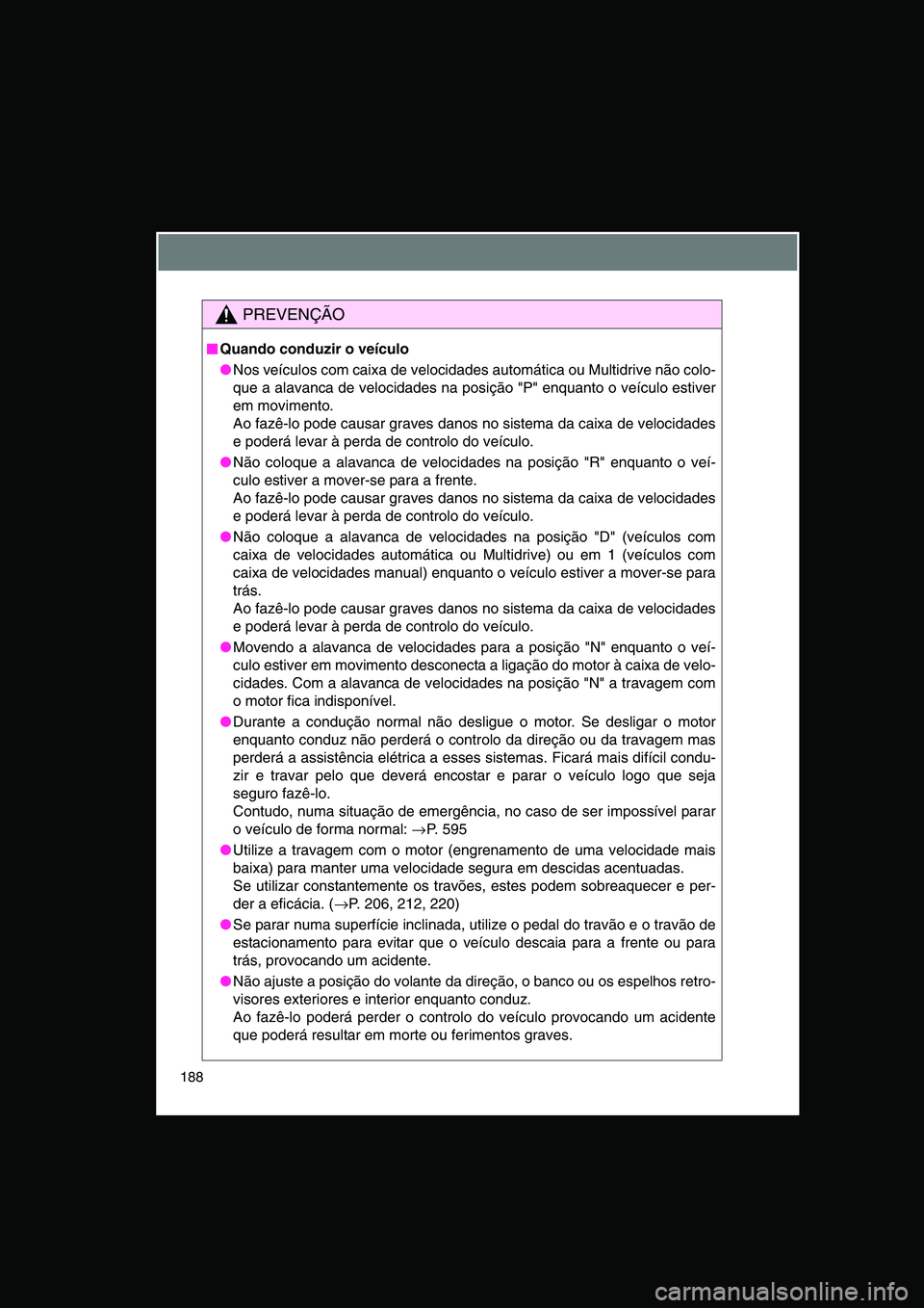 TOYOTA VERSO 2014  Manual de utilização (in Portuguese) 188
PREVENÇÃO
■■■■Quando conduzir o veículo
●Nos veículos com caixa de velocidades automática ou Multidrive não colo-
que a alavanca de velocidades na posição "P" enquanto o veículo