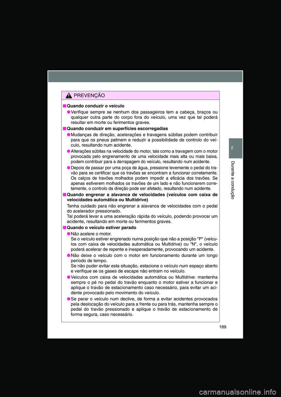 TOYOTA VERSO 2014  Manual de utilização (in Portuguese) 189
2
Durante a condução
PREVENÇÃO
■■■■Quando conduzir o veículo
●Verifique sempre se nenhum dos passageiros tem a cabeça, braços ou
qualquer outra parte do corpo fora do veículo, um