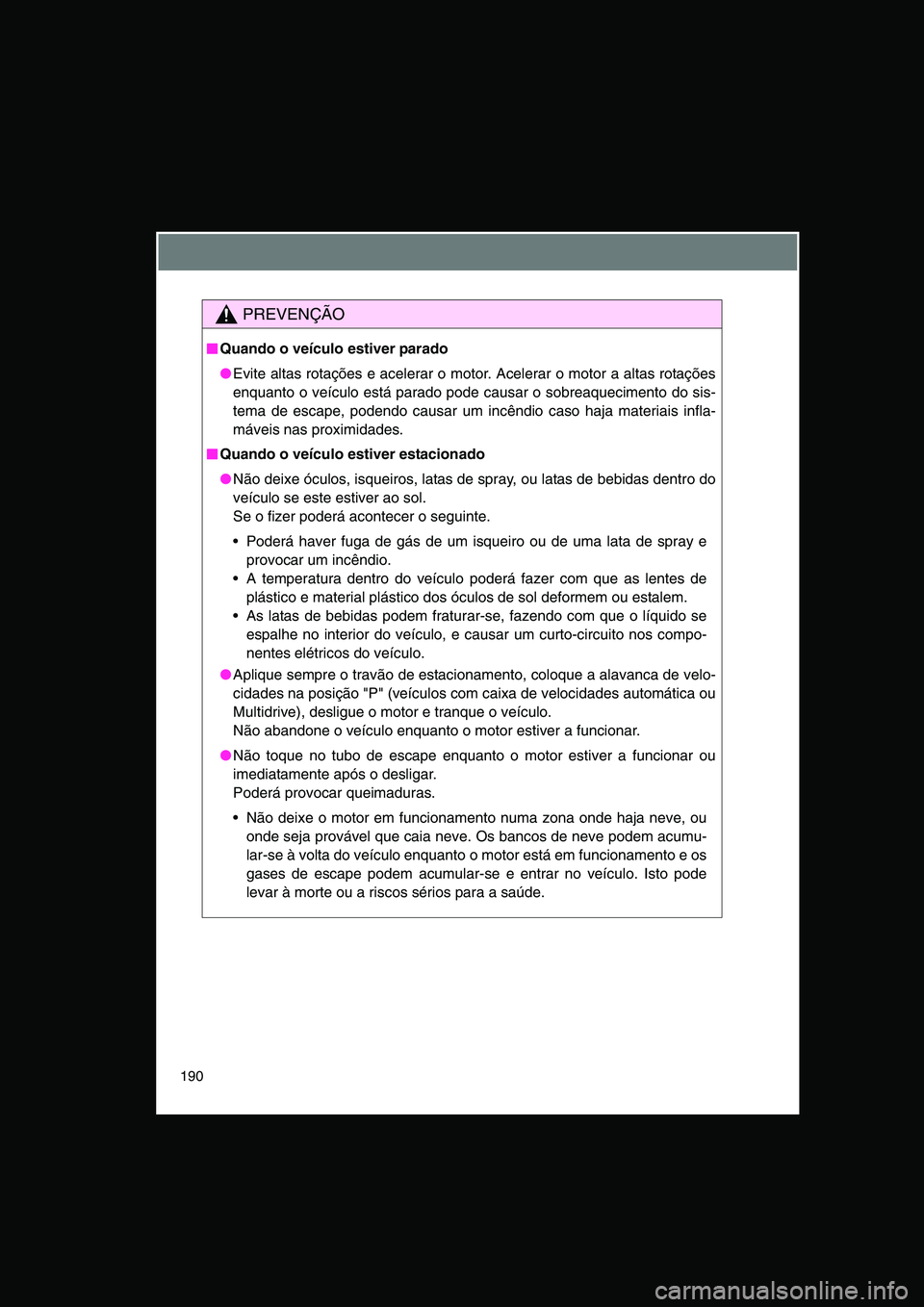 TOYOTA VERSO 2014  Manual de utilização (in Portuguese) 190
PREVENÇÃO
■■■■Quando o veículo estiver parado
●Evite altas rotações e acelerar o motor. Acelerar o motor a altas rotações
enquanto o veículo está parado pode causar o sobreaquec