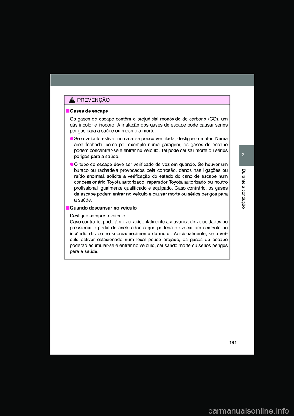 TOYOTA VERSO 2014  Manual de utilização (in Portuguese) 191
2
Durante a condução
PREVENÇÃO
■■■■Gases de escape
Os gases de escape contêm o prejudicial monóxido de carbono (CO), um
gás incolor e inodoro. A inalação dos gases de escape pode 
